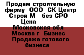 Продам строительную фирму. ООО «СК Центр Строй М»  без СРО › Цена ­ 45 000 - Московская обл., Москва г. Бизнес » Продажа готового бизнеса   